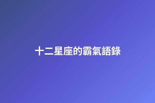 十二星座的霸氣語錄-第1張-星座運勢-玄機派