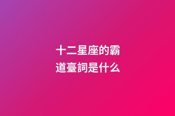 十二星座的霸道臺詞是什么-第1張-星座運勢-玄機派