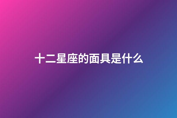 十二星座的面具是什么-第1張-星座運(yùn)勢(shì)-玄機(jī)派