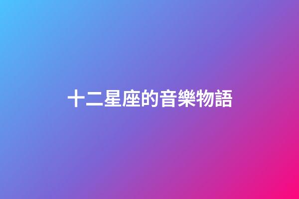十二星座的音樂物語-第1張-星座運勢-玄機派