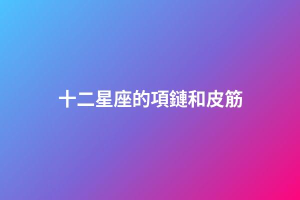 十二星座的項鏈和皮筋-第1張-星座運勢-玄機派