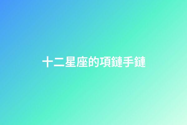 十二星座的項鏈手鏈-第1張-星座運勢-玄機派