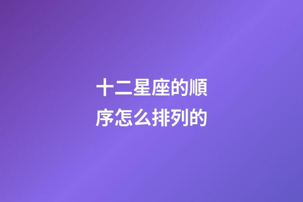 十二星座的順序怎么排列的-第1張-星座運勢-玄機派