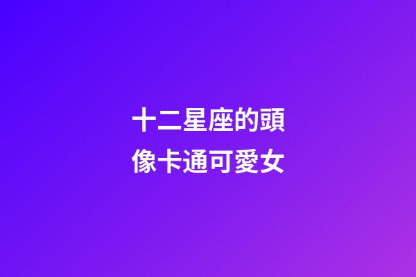 十二星座的頭像卡通可愛女
