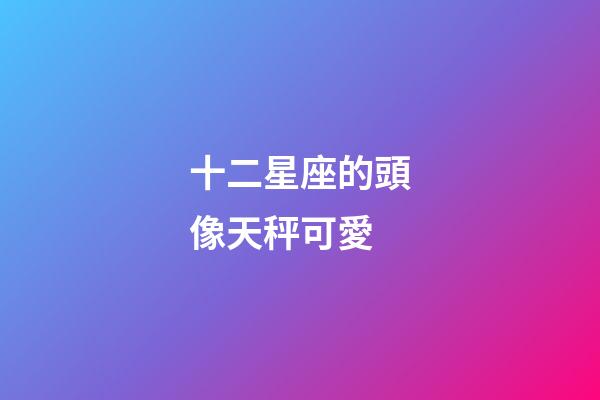 十二星座的頭像天秤可愛-第1張-星座運勢-玄機派
