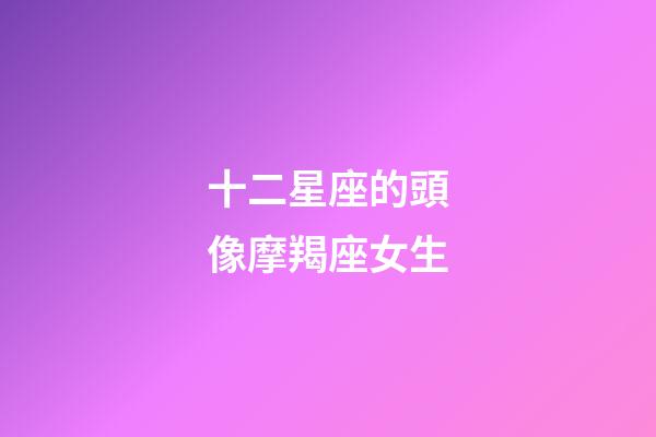 十二星座的頭像摩羯座女生-第1張-星座運勢-玄機派