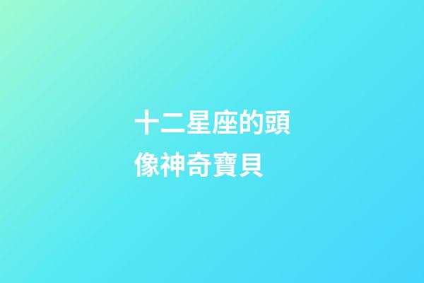 十二星座的頭像神奇寶貝-第1張-星座運(yùn)勢(shì)-玄機(jī)派