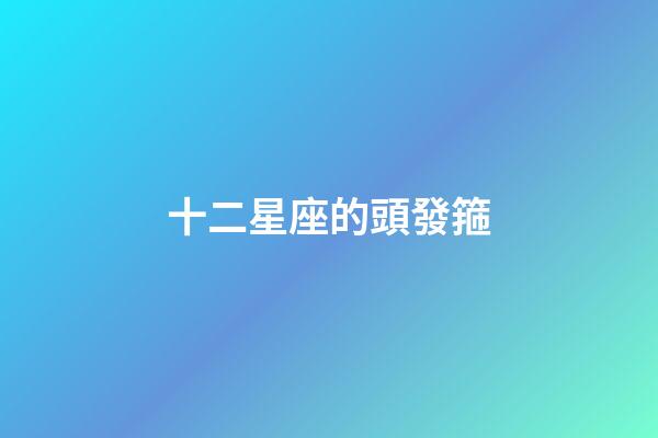 十二星座的頭發箍-第1張-星座運勢-玄機派
