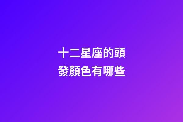 十二星座的頭發顏色有哪些-第1張-星座運勢-玄機派