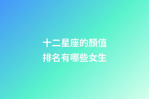 十二星座的顏值排名有哪些女生-第1張-星座運勢-玄機派