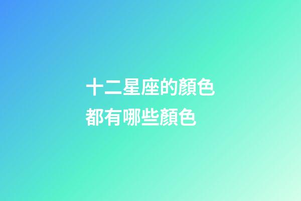 十二星座的顏色都有哪些顏色-第1張-星座運勢-玄機派