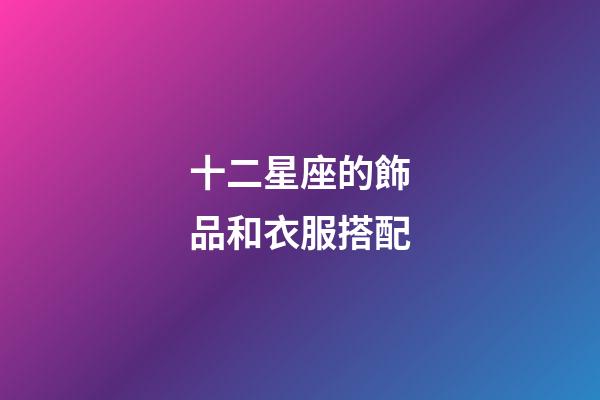 十二星座的飾品和衣服搭配-第1張-星座運(yùn)勢(shì)-玄機(jī)派