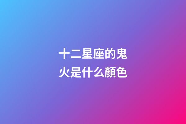 十二星座的鬼火是什么顏色-第1張-星座運勢-玄機派