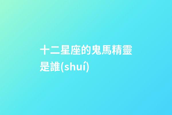 十二星座的鬼馬精靈是誰(shuí)-第1張-星座運(yùn)勢(shì)-玄機(jī)派