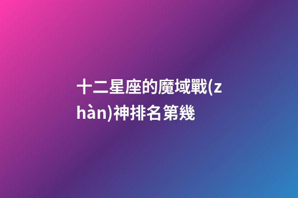 十二星座的魔域戰(zhàn)神排名第幾