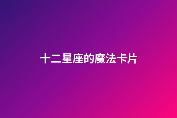 十二星座的魔法卡片-第1張-星座運(yùn)勢-玄機(jī)派