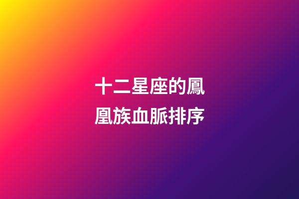 十二星座的鳳凰族血脈排序-第1張-星座運勢-玄機派