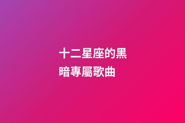 十二星座的黑暗專屬歌曲-第1張-星座運勢-玄機派