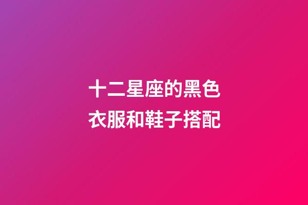 十二星座的黑色衣服和鞋子搭配-第1張-星座運勢-玄機派