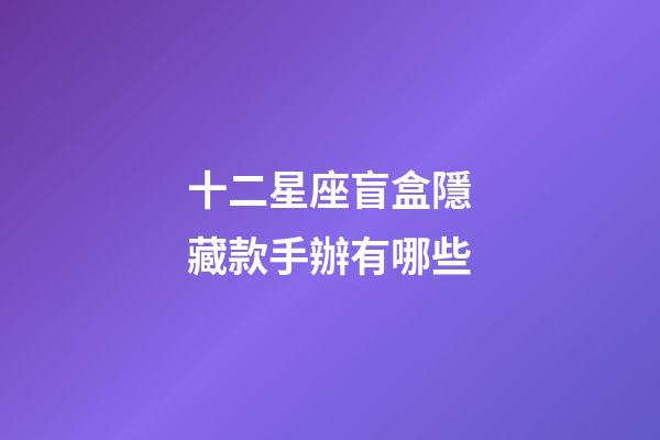 十二星座盲盒隱藏款手辦有哪些-第1張-星座運勢-玄機派