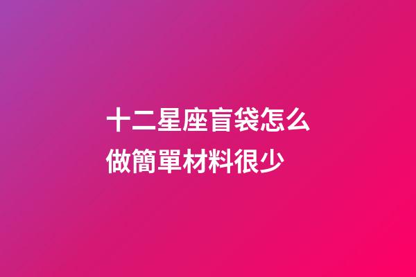 十二星座盲袋怎么做簡單材料很少-第1張-星座運勢-玄機派