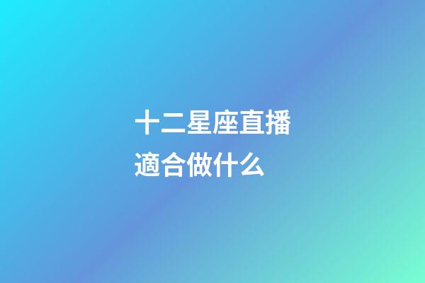 十二星座直播適合做什么-第1張-星座運(yùn)勢(shì)-玄機(jī)派