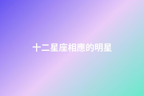 十二星座相應的明星-第1張-星座運勢-玄機派