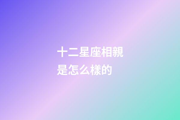 十二星座相親是怎么樣的-第1張-星座運(yùn)勢(shì)-玄機(jī)派