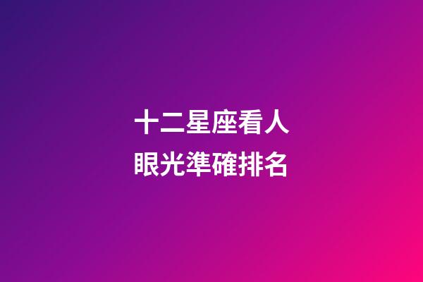 十二星座看人眼光準確排名-第1張-星座運勢-玄機派