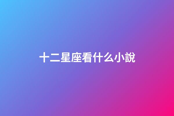 十二星座看什么小說-第1張-星座運勢-玄機派