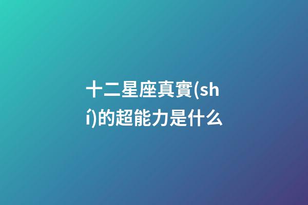 十二星座真實(shí)的超能力是什么-第1張-星座運(yùn)勢(shì)-玄機(jī)派