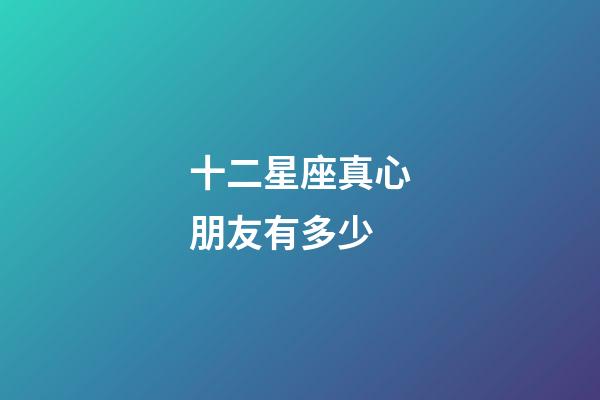 十二星座真心朋友有多少-第1張-星座運勢-玄機派