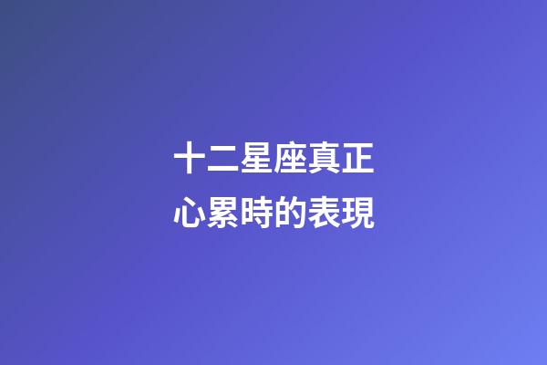 十二星座真正心累時的表現-第1張-星座運勢-玄機派