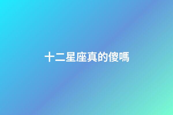 十二星座真的傻嗎-第1張-星座運勢-玄機派