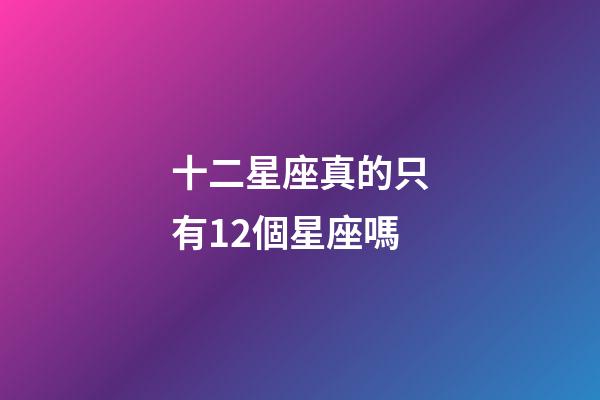 十二星座真的只有12個星座嗎-第1張-星座運勢-玄機派