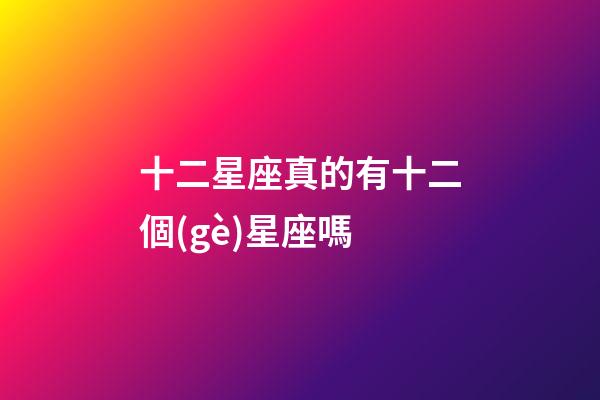 十二星座真的有十二個(gè)星座嗎-第1張-星座運(yùn)勢-玄機(jī)派