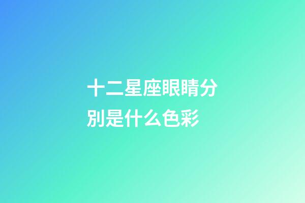 十二星座眼睛分別是什么色彩-第1張-星座運(yùn)勢(shì)-玄機(jī)派