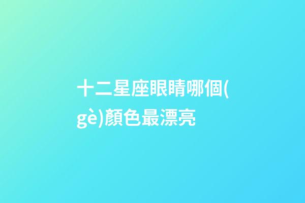 十二星座眼睛哪個(gè)顏色最漂亮-第1張-星座運(yùn)勢(shì)-玄機(jī)派