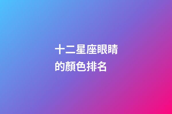 十二星座眼睛的顏色排名-第1張-星座運勢-玄機派