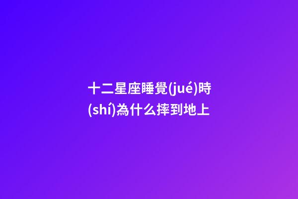十二星座睡覺(jué)時(shí)為什么摔到地上-第1張-星座運(yùn)勢(shì)-玄機(jī)派