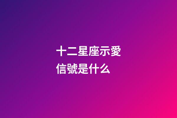 十二星座示愛信號是什么-第1張-星座運勢-玄機派
