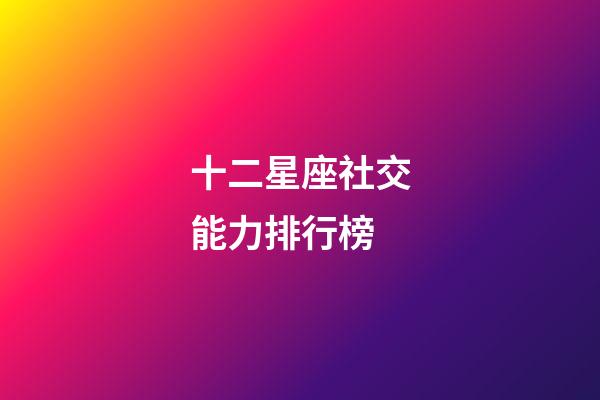 十二星座社交能力排行榜-第1張-星座運勢-玄機派