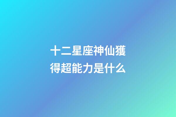 十二星座神仙獲得超能力是什么-第1張-星座運勢-玄機派