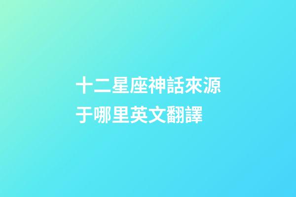 十二星座神話來源于哪里英文翻譯-第1張-星座運勢-玄機派