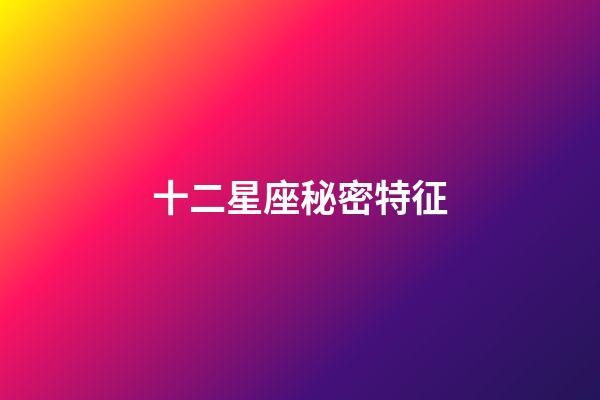 十二星座秘密特征-第1張-星座運(yùn)勢(shì)-玄機(jī)派