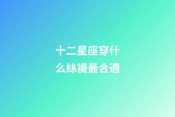十二星座穿什么絲襪最合適