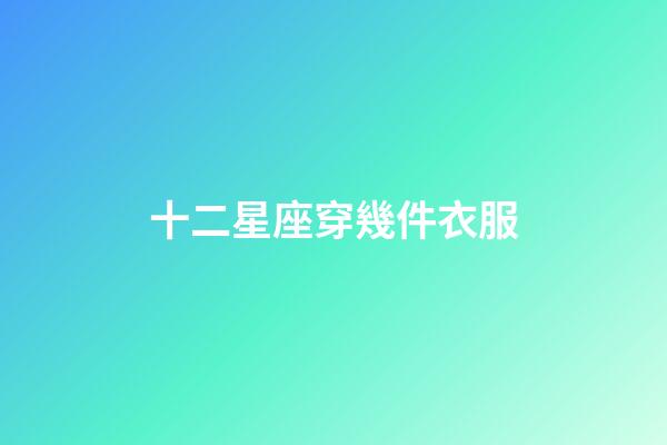 十二星座穿幾件衣服-第1張-星座運勢-玄機派