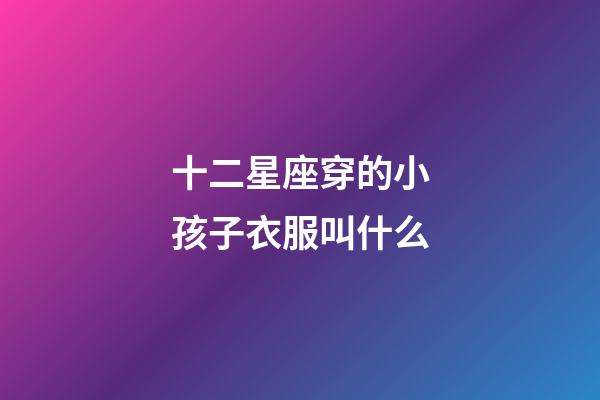 十二星座穿的小孩子衣服叫什么-第1張-星座運勢-玄機派