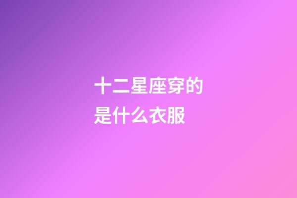 十二星座穿的是什么衣服-第1張-星座運勢-玄機派