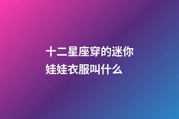 十二星座穿的迷你娃娃衣服叫什么-第1張-星座運(yùn)勢(shì)-玄機(jī)派